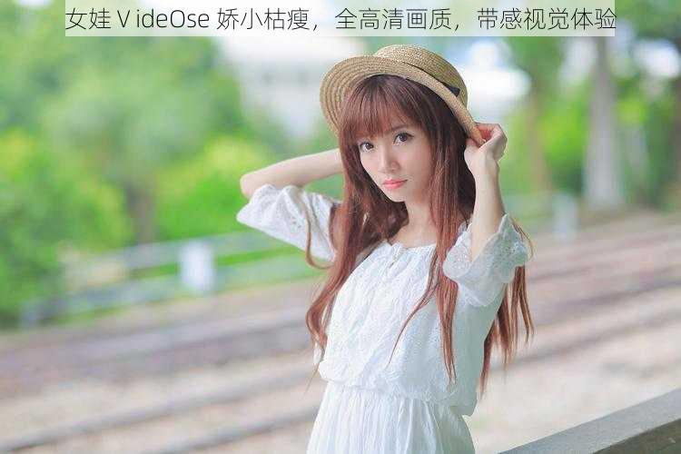 女娃ⅤideOse 娇小枯瘦,全高清画质,带感视觉体验