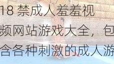18 禁成人羞羞视频网站游戏大全,包含各种刺激的成人游戏,让你欲罢不能