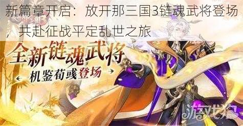 新篇章开启:放开那三国3链魂武将登场,共赴征战平定乱世之旅