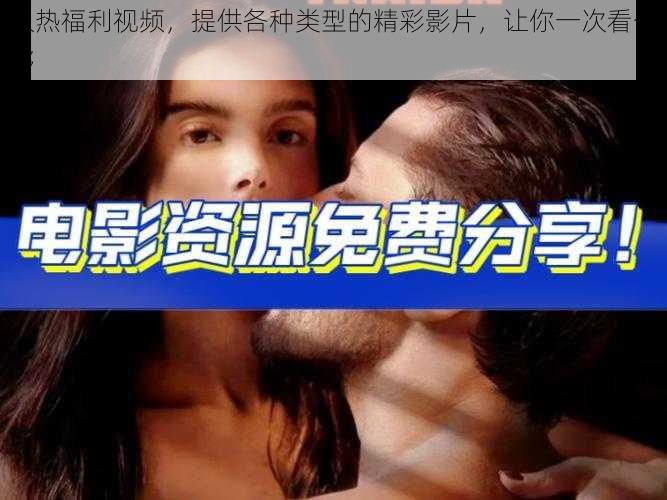 久热福利视频,提供各种类型的精彩影片,让你一次看个够