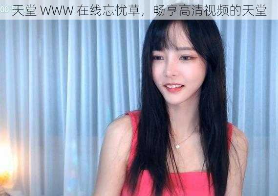 天堂 WWW 在线忘忧草,畅享高清视频的天堂
