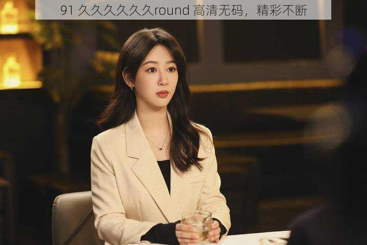 91 久久久久久久round 高清无码,精彩不断