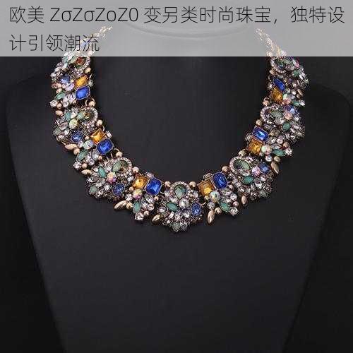 欧美 ZσZσZoZ0 变另类时尚珠宝,独特设计引领潮流
