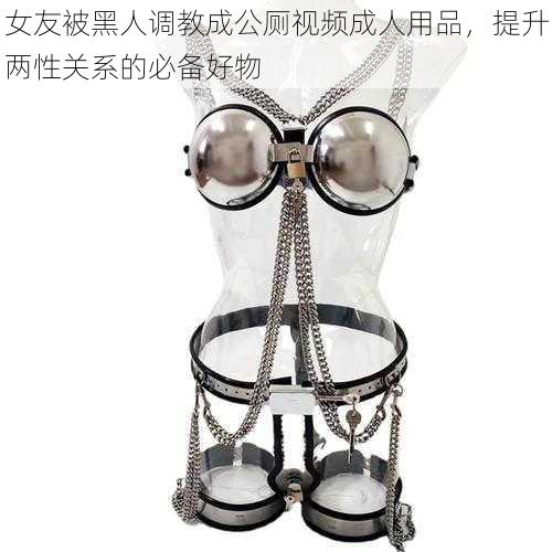 女友被黑人调教成公厕视频成人用品,提升两性关系的必备好物