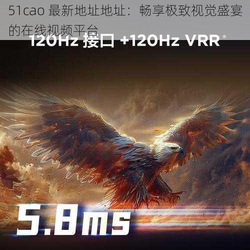 51cao 最新地址地址:畅享极致视觉盛宴的在线视频平台