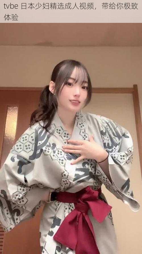 tvbe 日本少妇精选成人视频,带给你极致体验