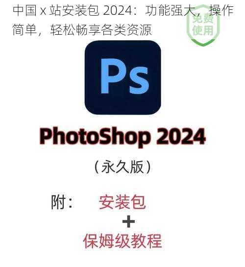 中国 x 站安装包 2024:功能强大,操作简单,轻松畅享各类资源