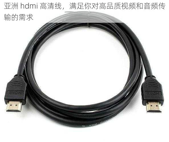 亚洲 hdmi 高清线,满足你对高品质视频和音频传输的需求