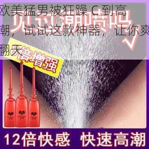 欧美猛男被狂躁 C 到高潮,试试这款神器,让你爽翻天