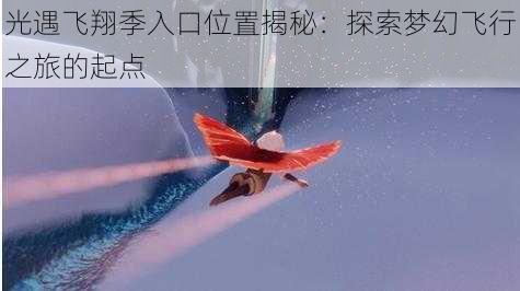 光遇飞翔季入口位置揭秘:探索梦幻飞行之旅的起点