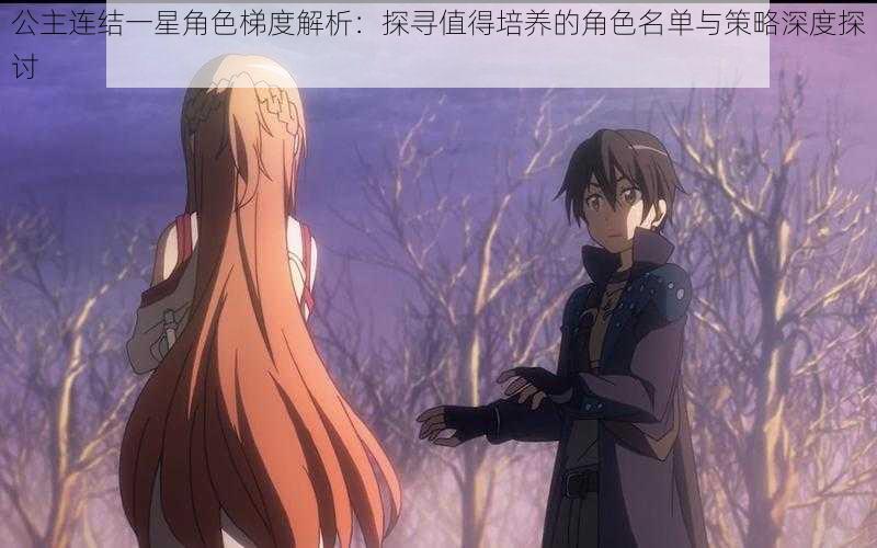公主连结一星角色梯度解析:探寻值得培养的角色名单与策略深度探讨