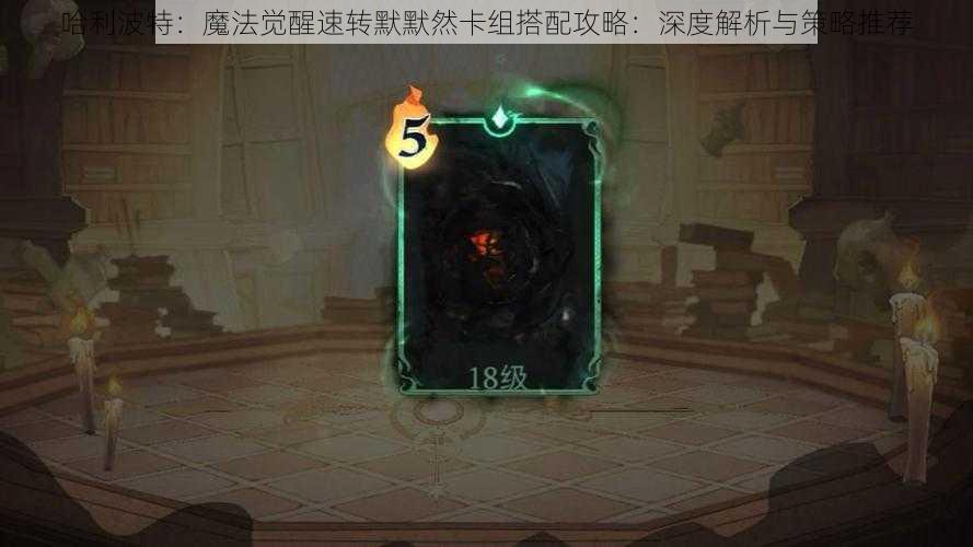 哈利波特:魔法觉醒速转默默然卡组搭配攻略:深度解析与策略推荐