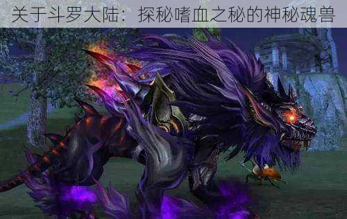 关于斗罗大陆:探秘嗜血之秘的神秘魂兽