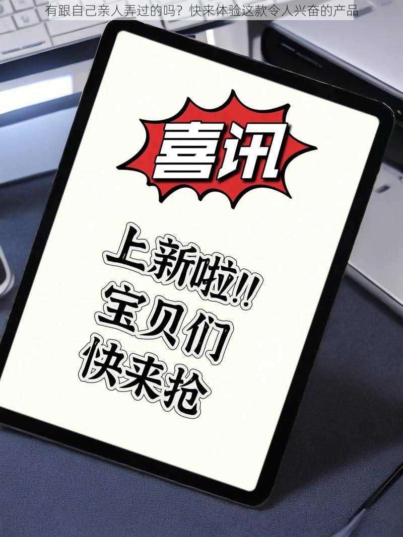 有跟自己亲人弄过的吗?快来体验这款令人兴奋的产品