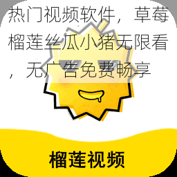 热门视频软件,草莓榴莲丝瓜小猪无限看,无广告免费畅享