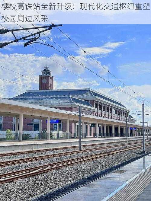 樱校高铁站全新升级:现代化交通枢纽重塑校园周边风采