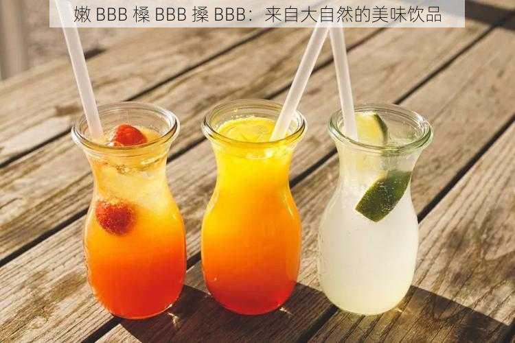 嫩 BBB 槡 BBB 搡 BBB:来自大自然的美味饮品
