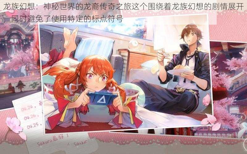 龙族幻想:神秘世界的龙裔传奇之旅这个围绕着龙族幻想的剧情展开,同时避免了使用特定的标点符号