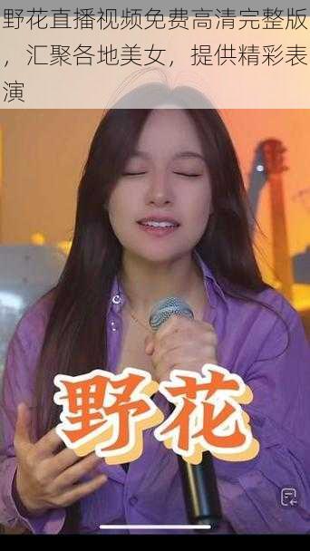 野花直播视频免费高清完整版,汇聚各地美女,提供精彩表演
