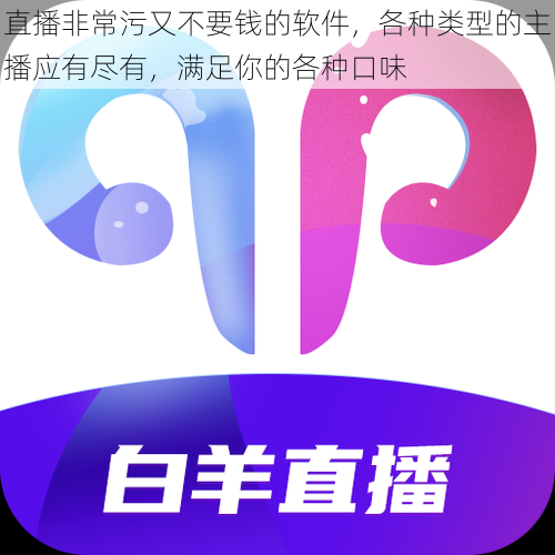 直播非常污又不要钱的软件,各种类型的主播应有尽有,满足你的各种口味