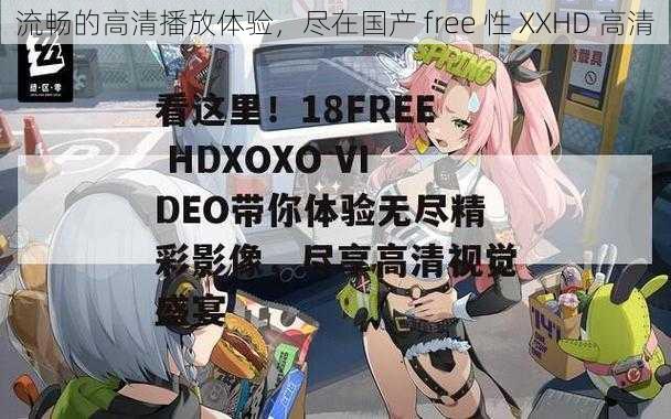 流畅的高清播放体验,尽在国产 free 性 XXHD 高清