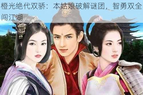 橙光绝代双骄:本姑娘破解谜团,智勇双全闯江湖