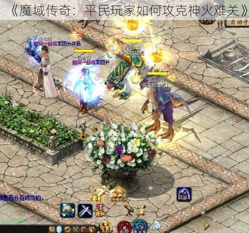 《魔域传奇:平民玩家如何攻克神火难关》