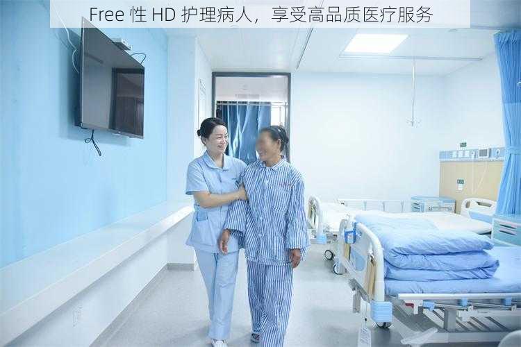 Free 性 HD 护理病人,享受高品质医疗服务
