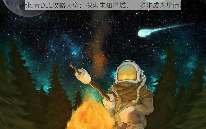 星际拓荒DLC攻略大全:探索未知星域,一步步成为星际霸主