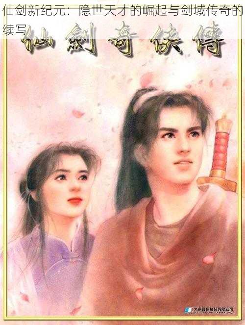 仙剑新纪元:隐世天才的崛起与剑域传奇的续写