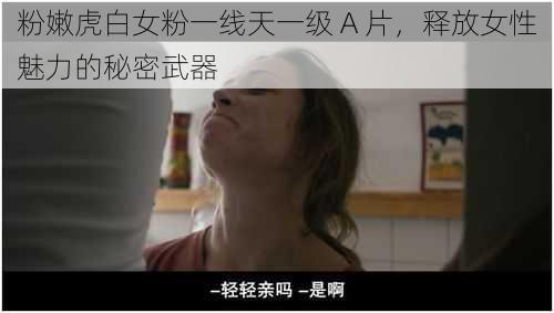粉嫩虎白女粉一线天一级 A 片,释放女性魅力的秘密武器