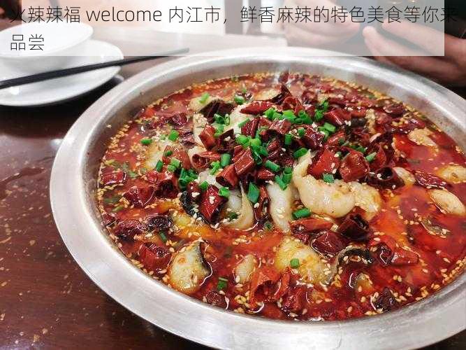 火辣辣福 welcome 内江市,鲜香麻辣的特色美食等你来品尝