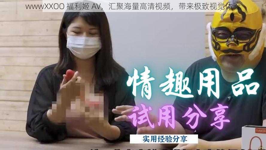 wwwXXOO 福利姬 AV,汇聚海量高清视频,带来极致视觉体验