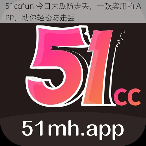 51cgfun 今日大瓜防走丢,一款实用的 APP,助你轻松防走丢
