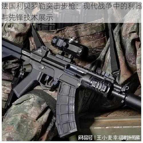 法国利贝罗勒突击步枪:现代战争中的利器与先锋技术展示