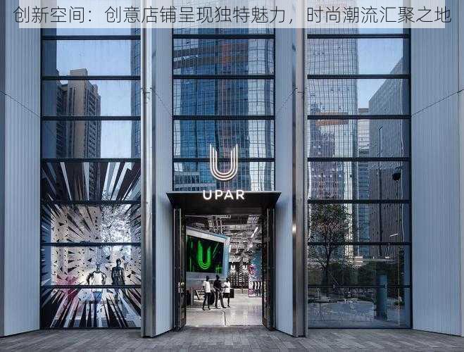 创新空间:创意店铺呈现独特魅力,时尚潮流汇聚之地
