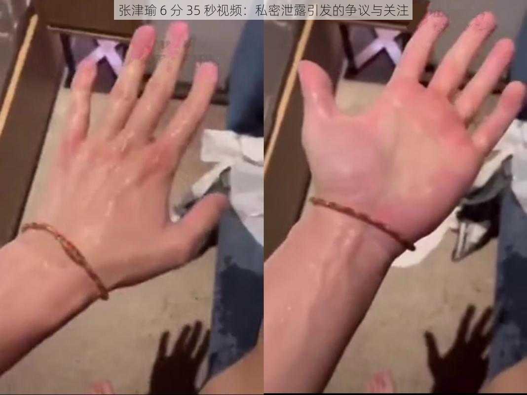 张津瑜 6 分 35 秒视频:私密泄露引发的争议与关注