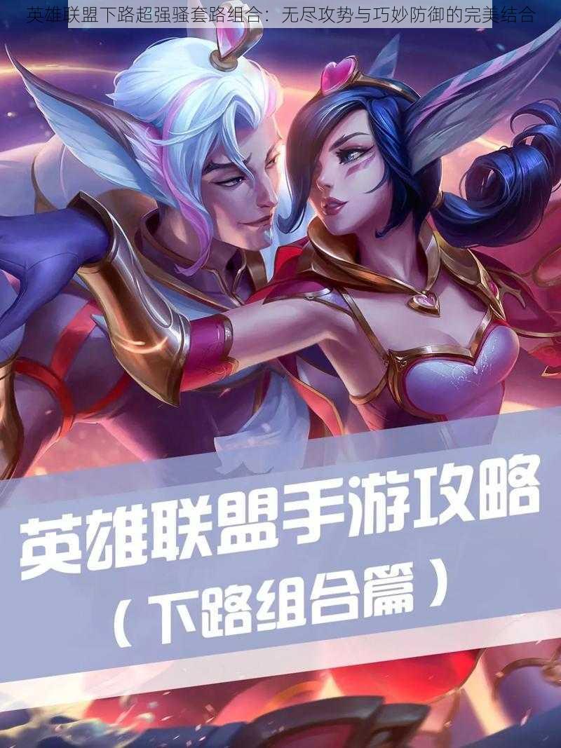 英雄联盟下路超强骚套路组合:无尽攻势与巧妙防御的完美结合
