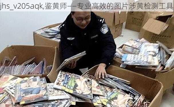 jhs_v205aqk,鉴黄师——专业高效的图片涉黄检测工具