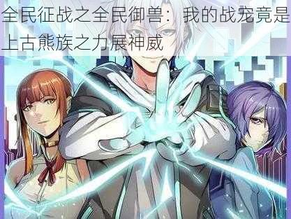 全民征战之全民御兽:我的战宠竟是上古熊族之力展神威