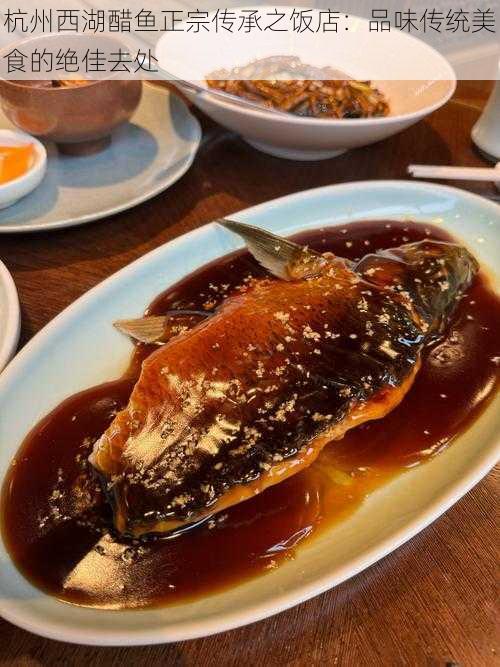 杭州西湖醋鱼正宗传承之饭店:品味传统美食的绝佳去处