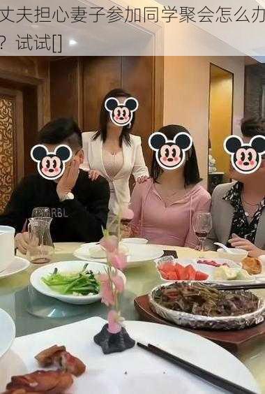 丈夫担心妻子参加同学聚会怎么办？试试[]