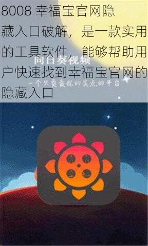 8008 幸福宝官网隐藏入口破解,是一款实用的工具软件,能够帮助用户快速找到幸福宝官网的隐藏入口