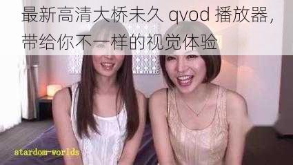 最新高清大桥未久 qvod 播放器,带给你不一样的视觉体验