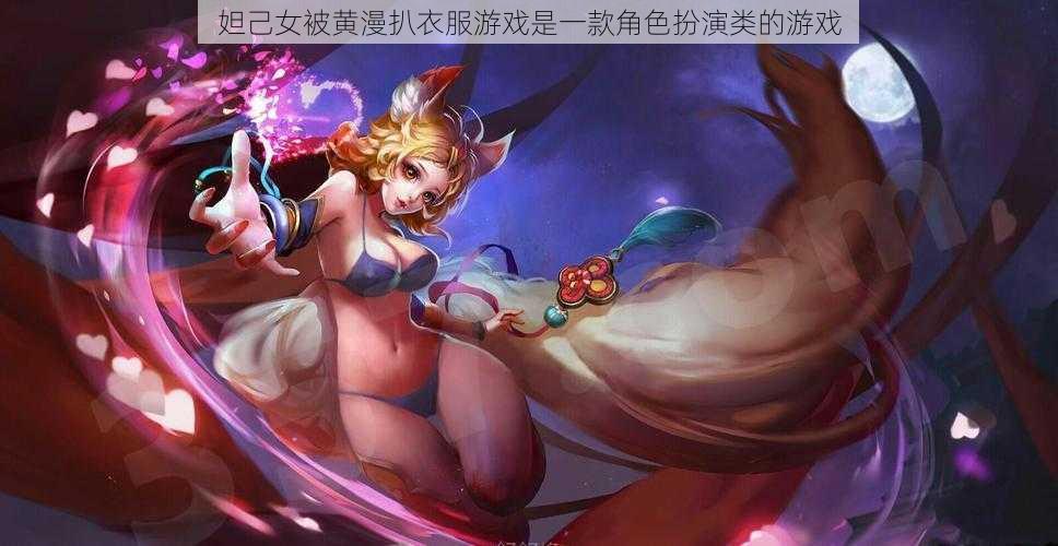 妲己女被黄漫扒衣服游戏是一款角色扮演类的游戏