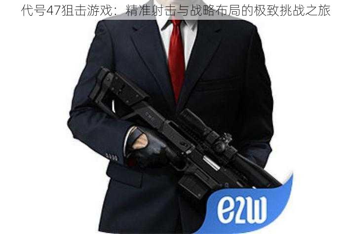 代号47狙击游戏:精准射击与战略布局的极致挑战之旅