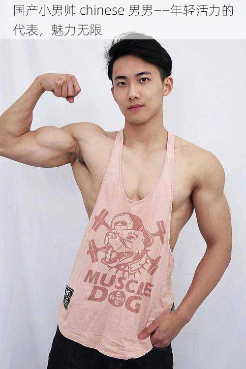 国产小男帅 chinese 男男——年轻活力的代表,魅力无限