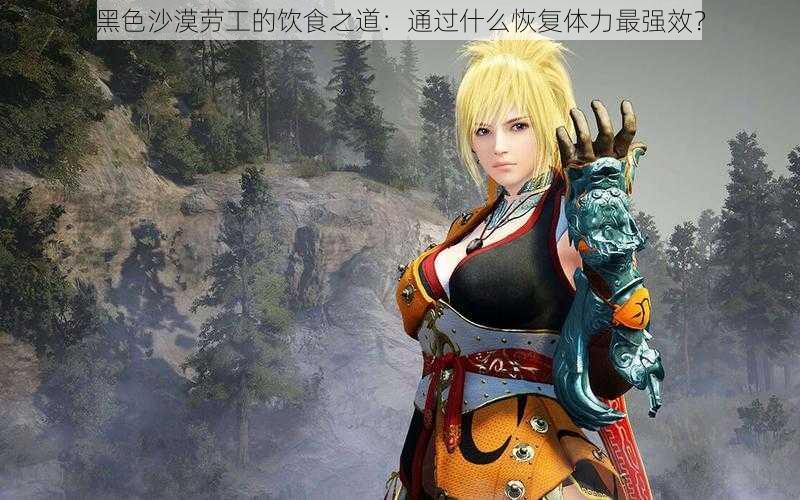 黑色沙漠劳工的饮食之道:通过什么恢复体力最强效?