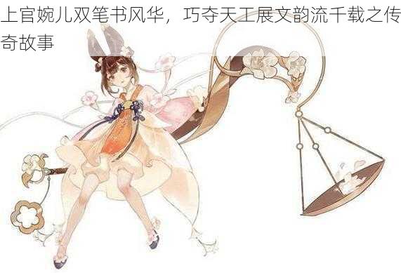 上官婉儿双笔书风华,巧夺天工展文韵流千载之传奇故事