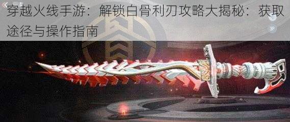 穿越火线手游:解锁白骨利刃攻略大揭秘:获取途径与操作指南